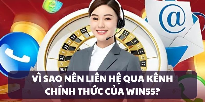 Lý do nên liên hệ kênh chính thức Win55